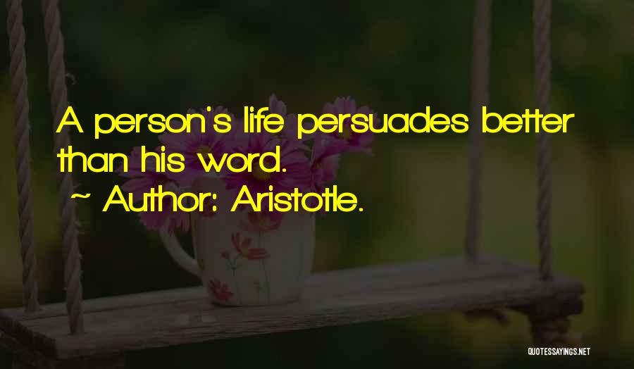 Aristotle. Quotes: A Person's Life Persuades Better Than His Word.