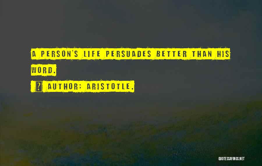 Aristotle. Quotes: A Person's Life Persuades Better Than His Word.