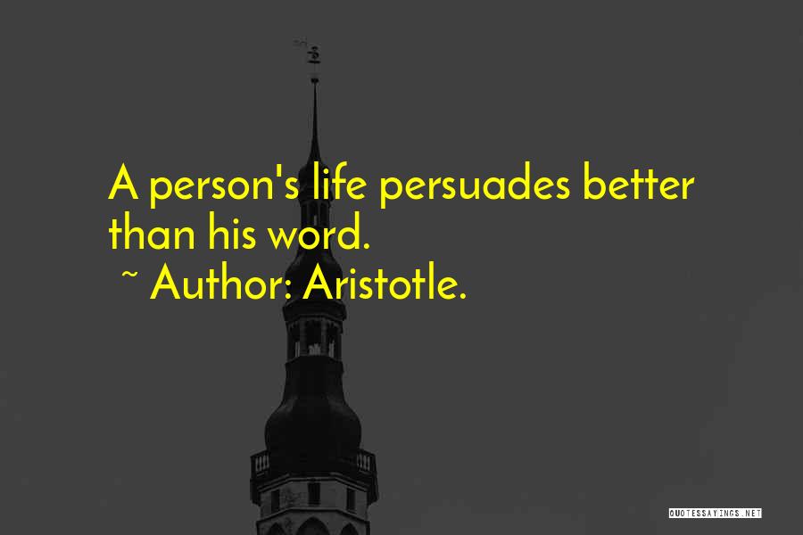 Aristotle. Quotes: A Person's Life Persuades Better Than His Word.