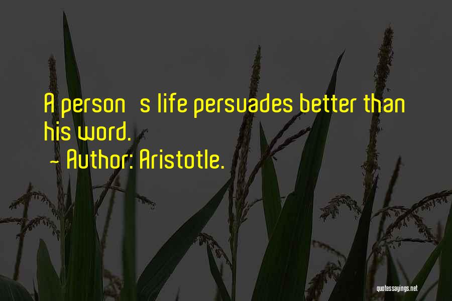 Aristotle. Quotes: A Person's Life Persuades Better Than His Word.