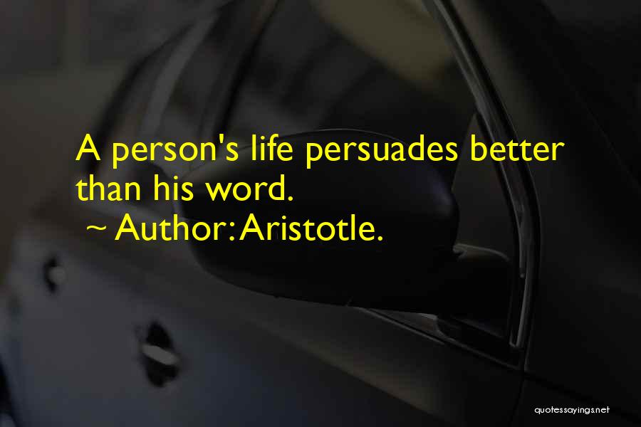 Aristotle. Quotes: A Person's Life Persuades Better Than His Word.