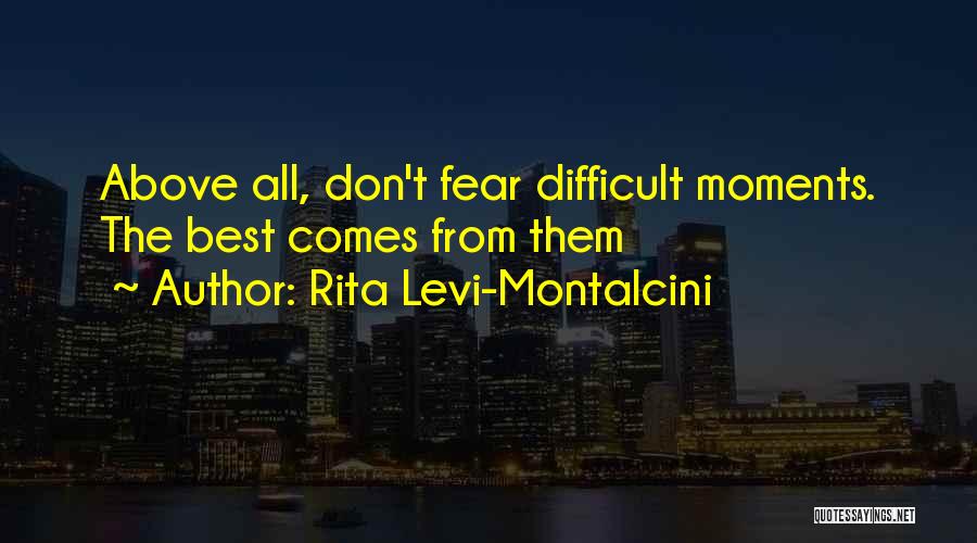 Rita Levi-Montalcini Quotes: Above All, Don't Fear Difficult Moments. The Best Comes From Them