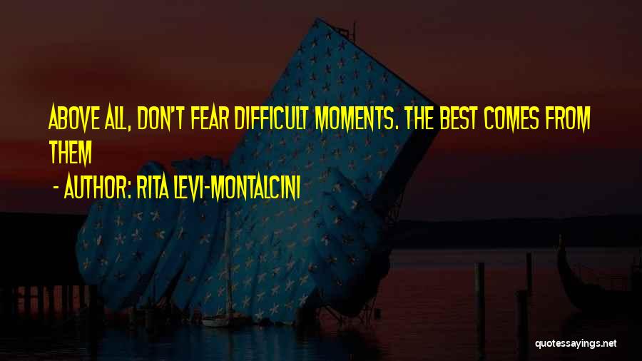 Rita Levi-Montalcini Quotes: Above All, Don't Fear Difficult Moments. The Best Comes From Them