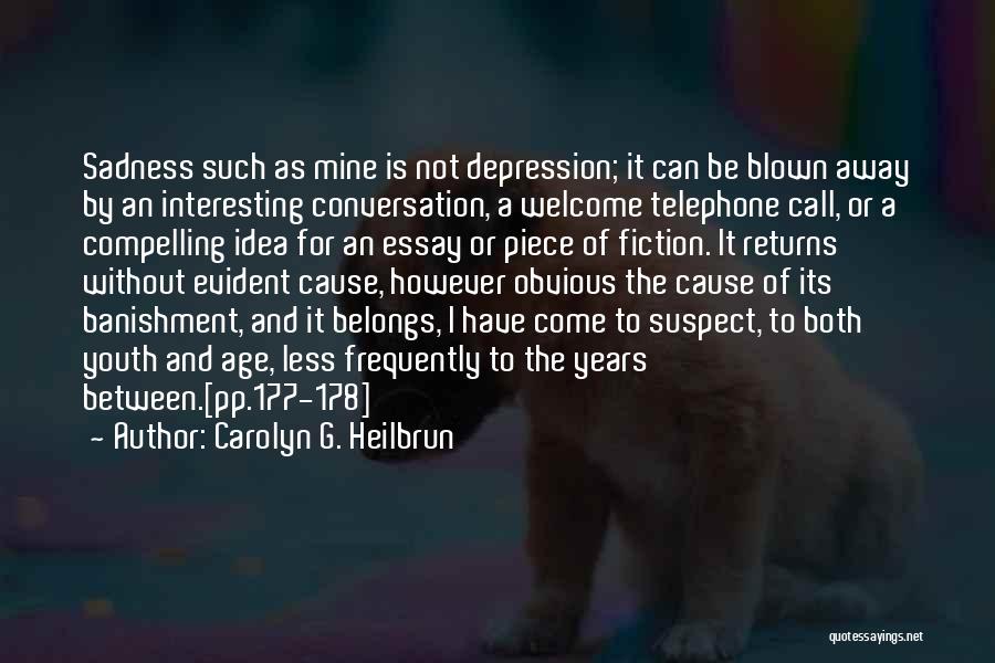 Carolyn G. Heilbrun Quotes: Sadness Such As Mine Is Not Depression; It Can Be Blown Away By An Interesting Conversation, A Welcome Telephone Call,