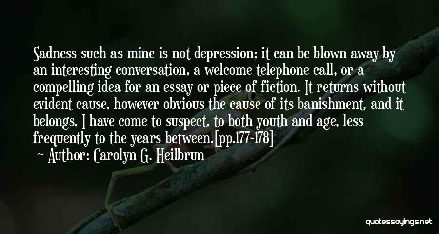 Carolyn G. Heilbrun Quotes: Sadness Such As Mine Is Not Depression; It Can Be Blown Away By An Interesting Conversation, A Welcome Telephone Call,
