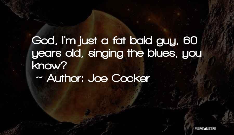 Joe Cocker Quotes: God, I'm Just A Fat Bald Guy, 60 Years Old, Singing The Blues, You Know?