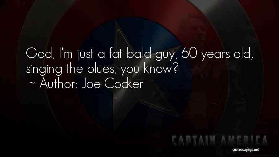 Joe Cocker Quotes: God, I'm Just A Fat Bald Guy, 60 Years Old, Singing The Blues, You Know?