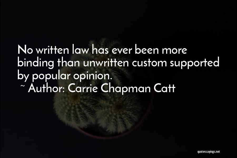 Carrie Chapman Catt Quotes: No Written Law Has Ever Been More Binding Than Unwritten Custom Supported By Popular Opinion.