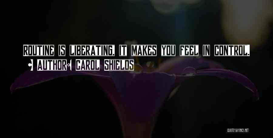 Carol Shields Quotes: Routine Is Liberating, It Makes You Feel In Control.