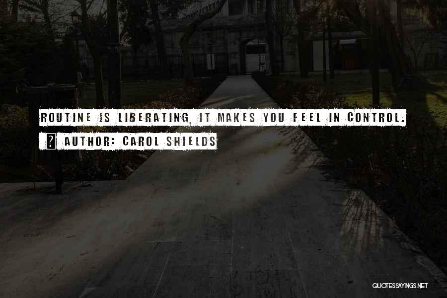 Carol Shields Quotes: Routine Is Liberating, It Makes You Feel In Control.