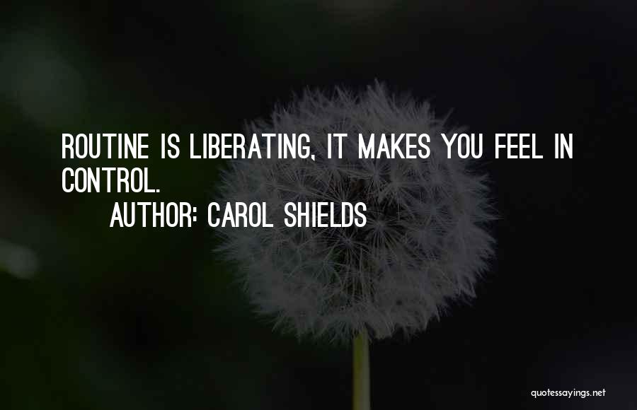 Carol Shields Quotes: Routine Is Liberating, It Makes You Feel In Control.