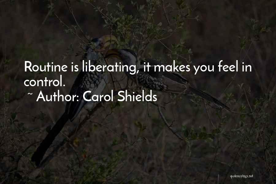 Carol Shields Quotes: Routine Is Liberating, It Makes You Feel In Control.