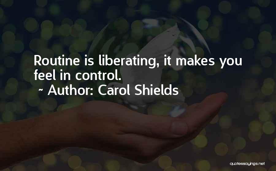 Carol Shields Quotes: Routine Is Liberating, It Makes You Feel In Control.