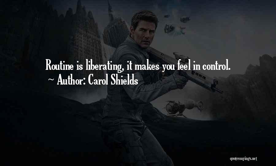 Carol Shields Quotes: Routine Is Liberating, It Makes You Feel In Control.