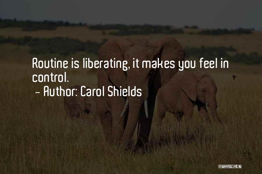 Carol Shields Quotes: Routine Is Liberating, It Makes You Feel In Control.