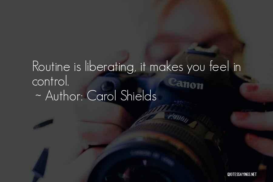 Carol Shields Quotes: Routine Is Liberating, It Makes You Feel In Control.