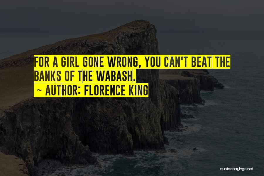 Florence King Quotes: For A Girl Gone Wrong, You Can't Beat The Banks Of The Wabash.