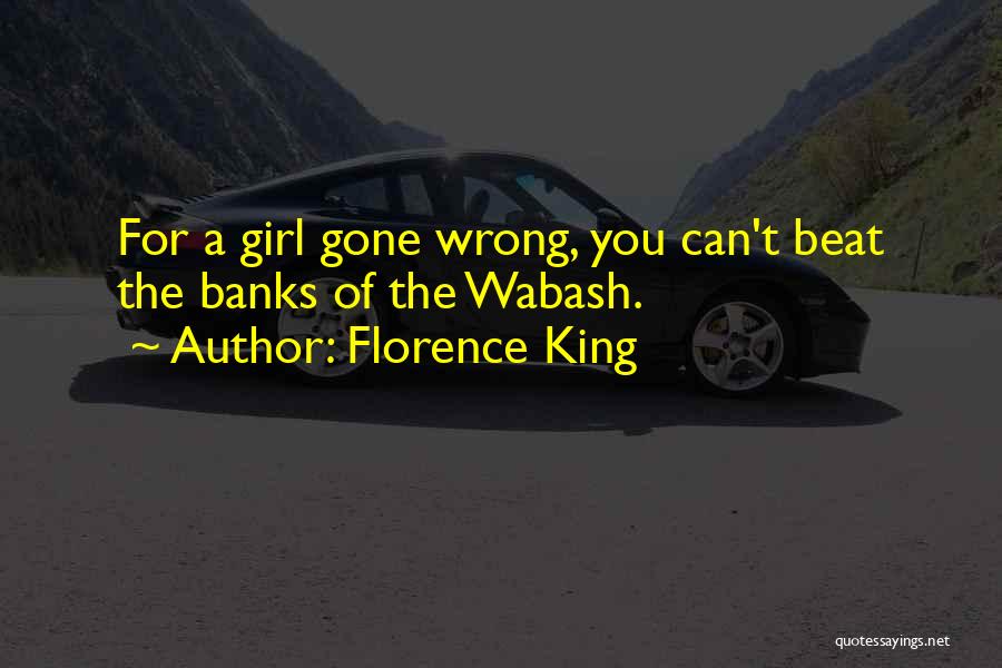 Florence King Quotes: For A Girl Gone Wrong, You Can't Beat The Banks Of The Wabash.