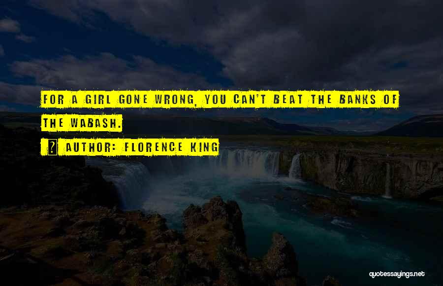 Florence King Quotes: For A Girl Gone Wrong, You Can't Beat The Banks Of The Wabash.