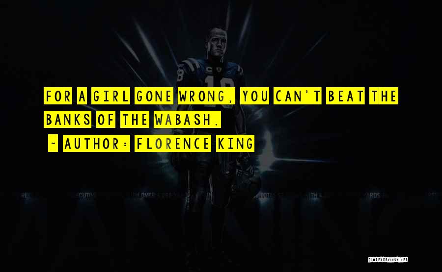 Florence King Quotes: For A Girl Gone Wrong, You Can't Beat The Banks Of The Wabash.