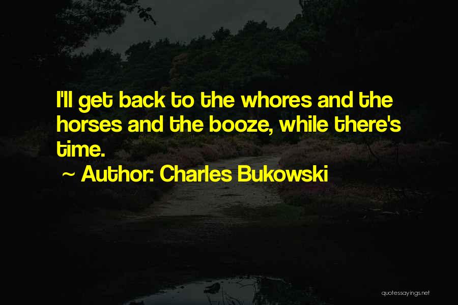 Charles Bukowski Quotes: I'll Get Back To The Whores And The Horses And The Booze, While There's Time.