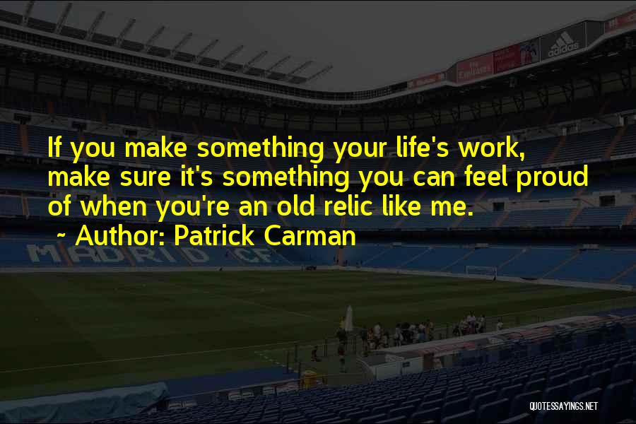 Patrick Carman Quotes: If You Make Something Your Life's Work, Make Sure It's Something You Can Feel Proud Of When You're An Old