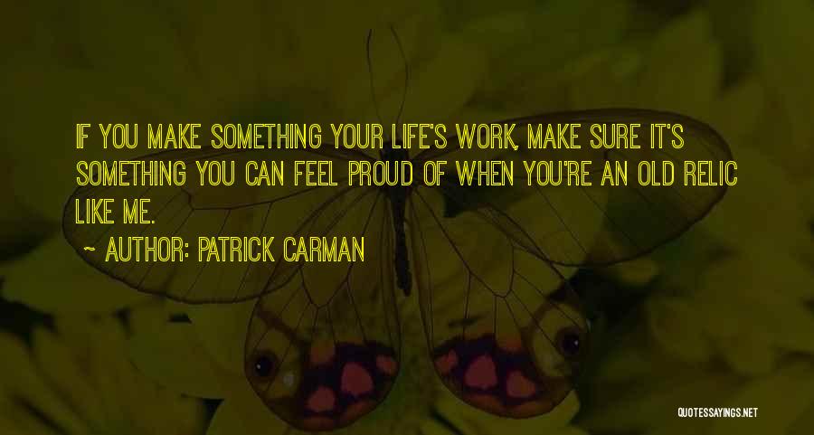 Patrick Carman Quotes: If You Make Something Your Life's Work, Make Sure It's Something You Can Feel Proud Of When You're An Old