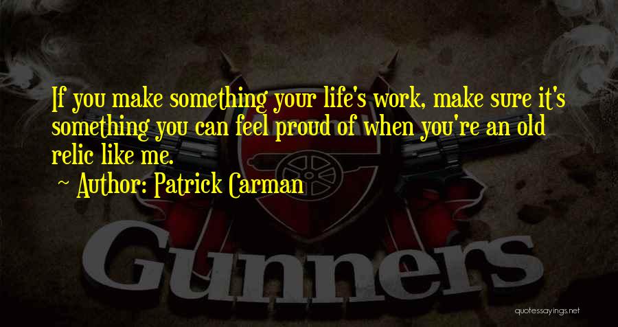 Patrick Carman Quotes: If You Make Something Your Life's Work, Make Sure It's Something You Can Feel Proud Of When You're An Old