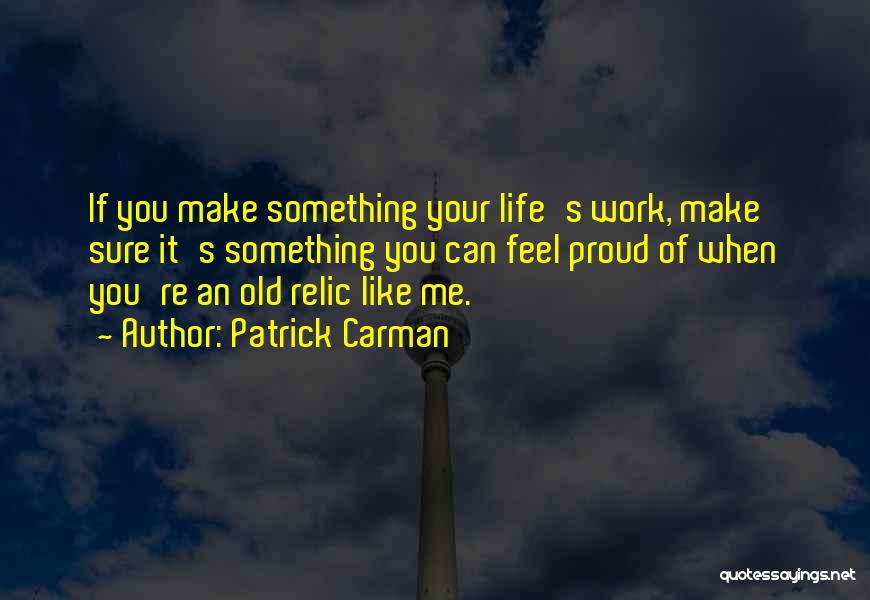 Patrick Carman Quotes: If You Make Something Your Life's Work, Make Sure It's Something You Can Feel Proud Of When You're An Old