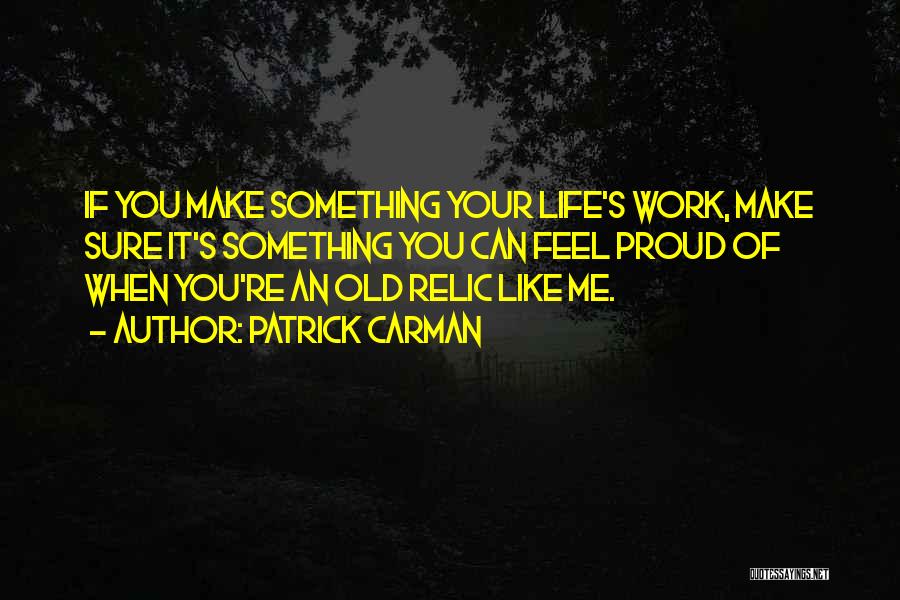 Patrick Carman Quotes: If You Make Something Your Life's Work, Make Sure It's Something You Can Feel Proud Of When You're An Old