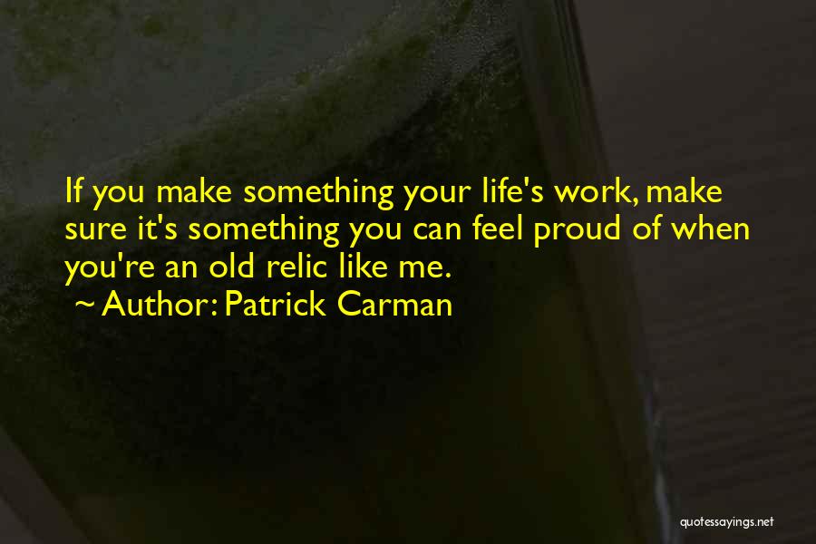 Patrick Carman Quotes: If You Make Something Your Life's Work, Make Sure It's Something You Can Feel Proud Of When You're An Old