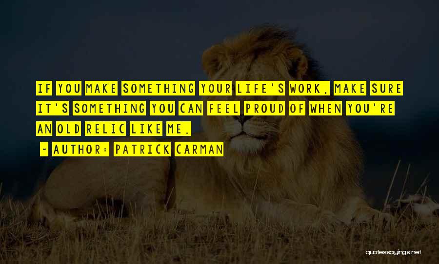 Patrick Carman Quotes: If You Make Something Your Life's Work, Make Sure It's Something You Can Feel Proud Of When You're An Old