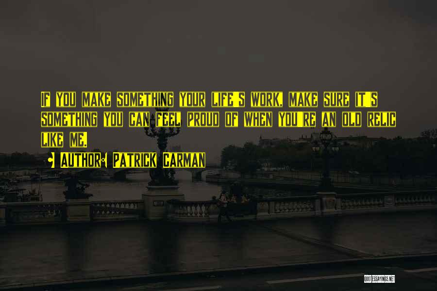 Patrick Carman Quotes: If You Make Something Your Life's Work, Make Sure It's Something You Can Feel Proud Of When You're An Old