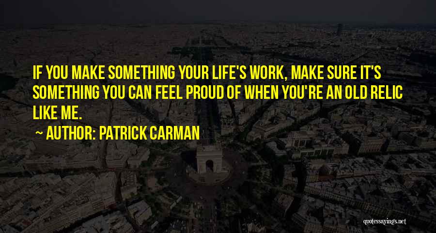 Patrick Carman Quotes: If You Make Something Your Life's Work, Make Sure It's Something You Can Feel Proud Of When You're An Old