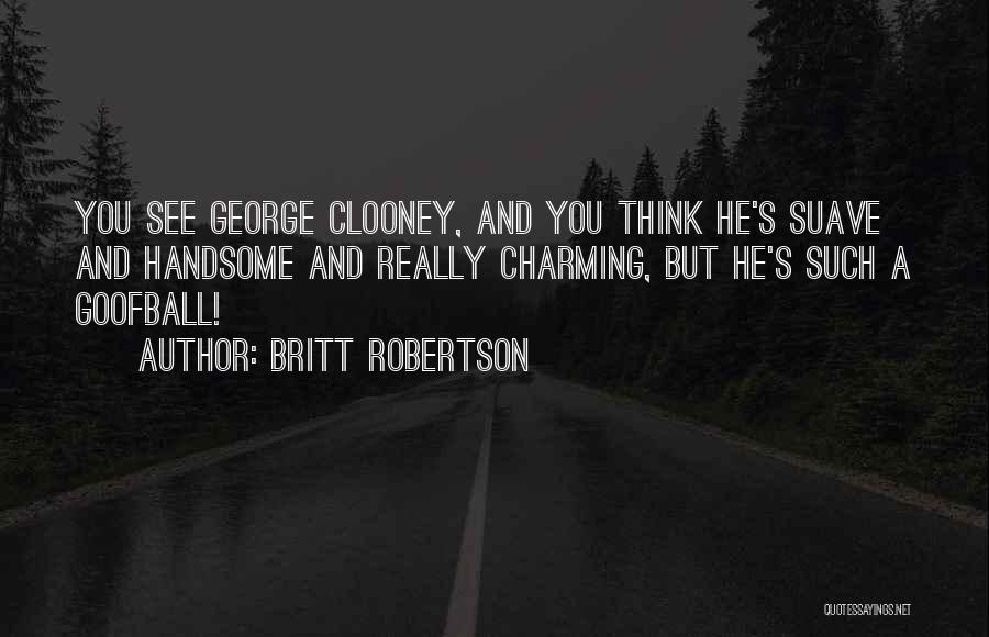 Britt Robertson Quotes: You See George Clooney, And You Think He's Suave And Handsome And Really Charming, But He's Such A Goofball!