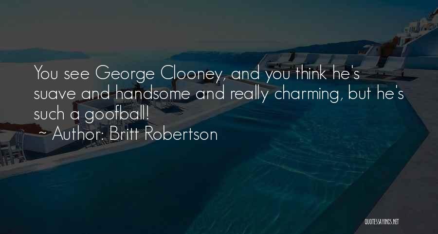 Britt Robertson Quotes: You See George Clooney, And You Think He's Suave And Handsome And Really Charming, But He's Such A Goofball!