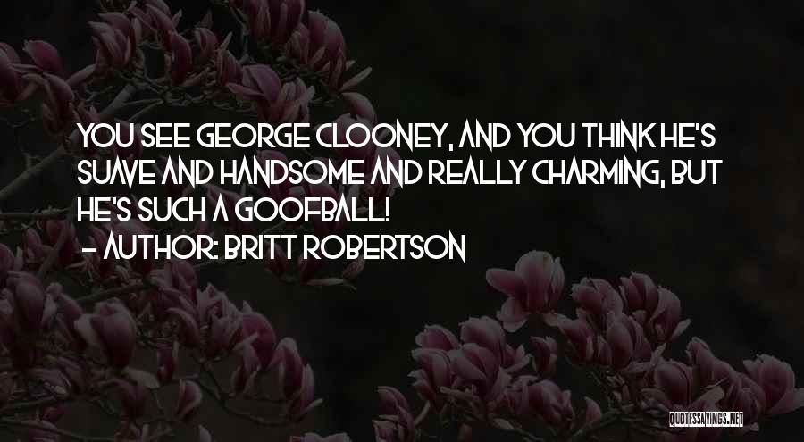 Britt Robertson Quotes: You See George Clooney, And You Think He's Suave And Handsome And Really Charming, But He's Such A Goofball!