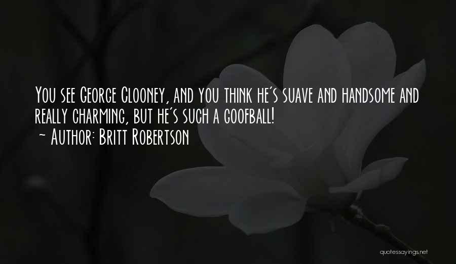 Britt Robertson Quotes: You See George Clooney, And You Think He's Suave And Handsome And Really Charming, But He's Such A Goofball!