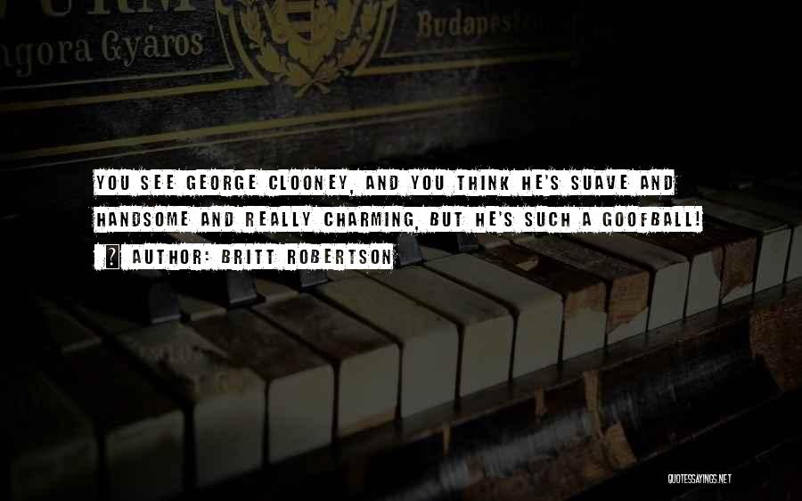 Britt Robertson Quotes: You See George Clooney, And You Think He's Suave And Handsome And Really Charming, But He's Such A Goofball!