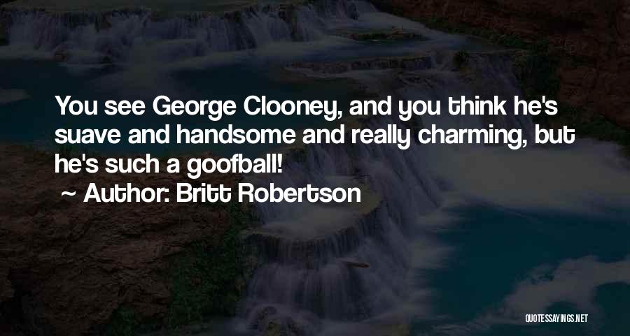 Britt Robertson Quotes: You See George Clooney, And You Think He's Suave And Handsome And Really Charming, But He's Such A Goofball!