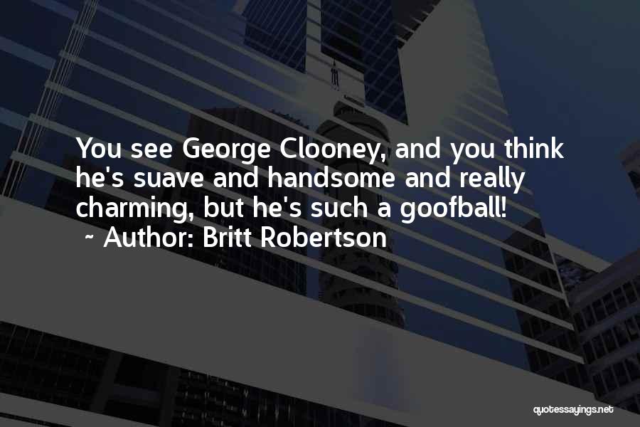 Britt Robertson Quotes: You See George Clooney, And You Think He's Suave And Handsome And Really Charming, But He's Such A Goofball!