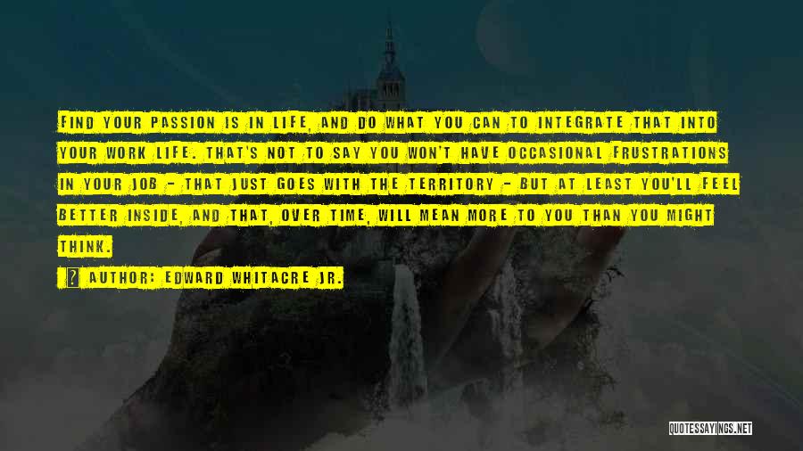 Edward Whitacre Jr. Quotes: Find Your Passion Is In Life, And Do What You Can To Integrate That Into Your Work Life. That's Not