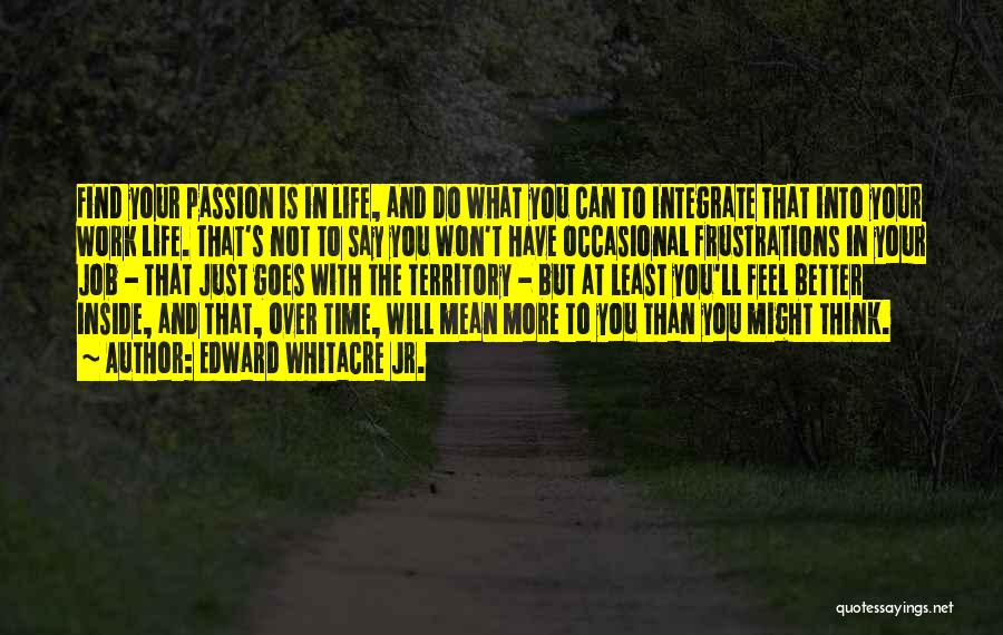 Edward Whitacre Jr. Quotes: Find Your Passion Is In Life, And Do What You Can To Integrate That Into Your Work Life. That's Not