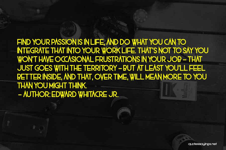 Edward Whitacre Jr. Quotes: Find Your Passion Is In Life, And Do What You Can To Integrate That Into Your Work Life. That's Not