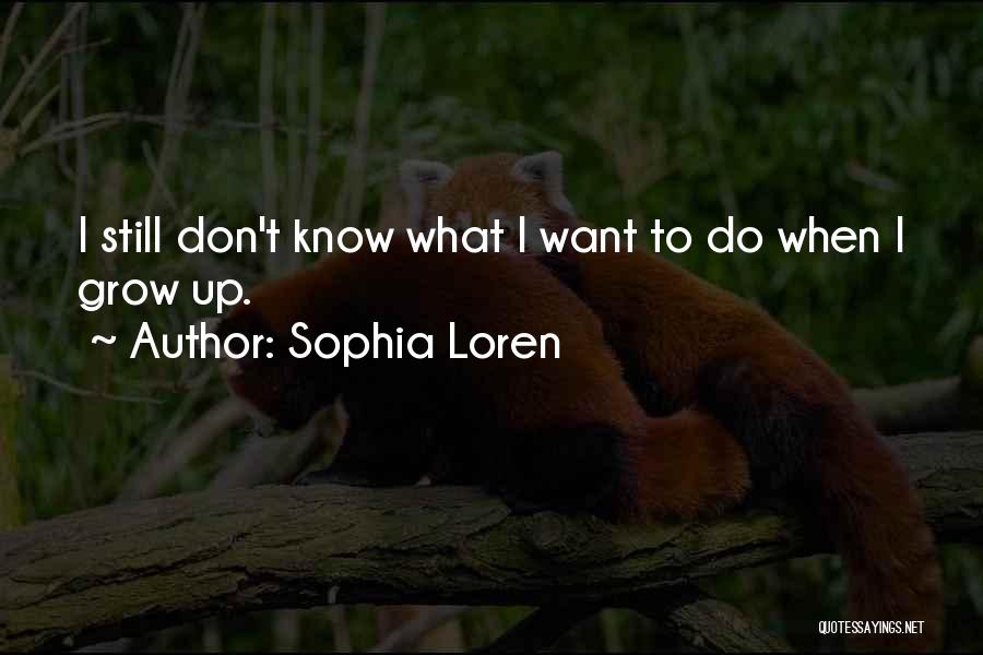 Sophia Loren Quotes: I Still Don't Know What I Want To Do When I Grow Up.