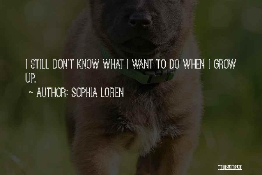 Sophia Loren Quotes: I Still Don't Know What I Want To Do When I Grow Up.