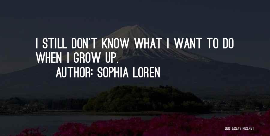 Sophia Loren Quotes: I Still Don't Know What I Want To Do When I Grow Up.