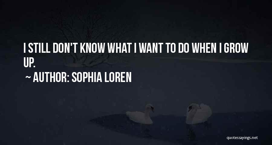 Sophia Loren Quotes: I Still Don't Know What I Want To Do When I Grow Up.