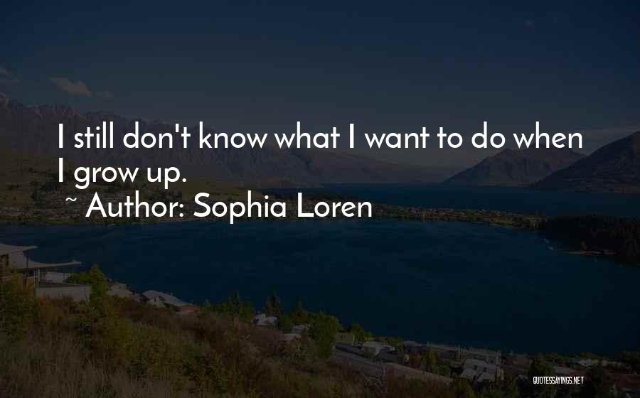 Sophia Loren Quotes: I Still Don't Know What I Want To Do When I Grow Up.