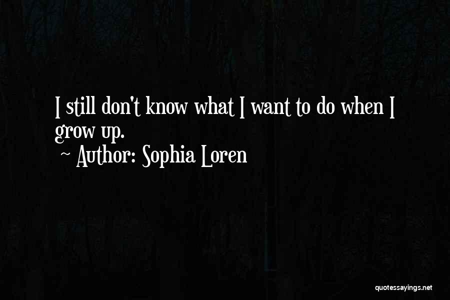 Sophia Loren Quotes: I Still Don't Know What I Want To Do When I Grow Up.